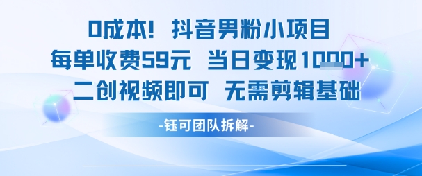 0成本，抖音男粉小项目 每单收费59元当日变现1k+ 二创视频即可无需剪辑基础-大伟资源网