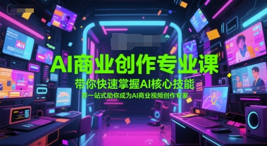 AI商业创作专业课，带你快速掌握AI核心技能，并一站式助你成为AI商业视频创作专家-大伟资源网
