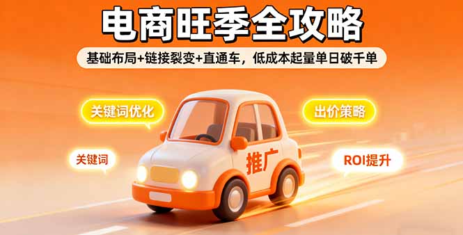 2025电商旺季全攻略，基础布局+链接裂变+直通车，低成本起量单日破千单-大伟资源网