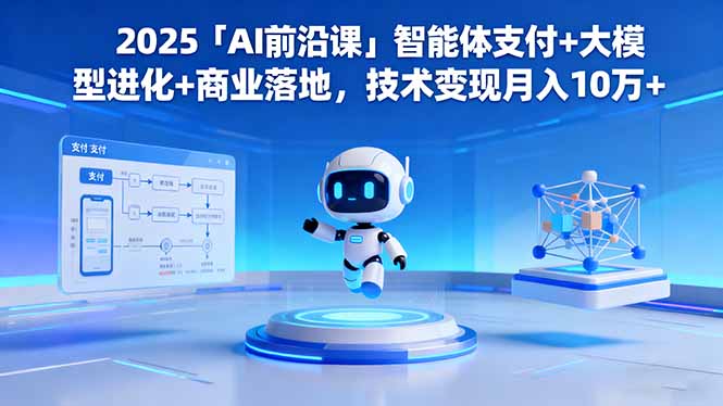 2025「AI前沿课」智能体支付+大模型进化+商业落地，技术变现月入10万+-大伟资源网