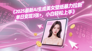 2025最新AI生成美女壁纸暴力拉新, 单日变现3张+，小白轻松上手-大伟资源网