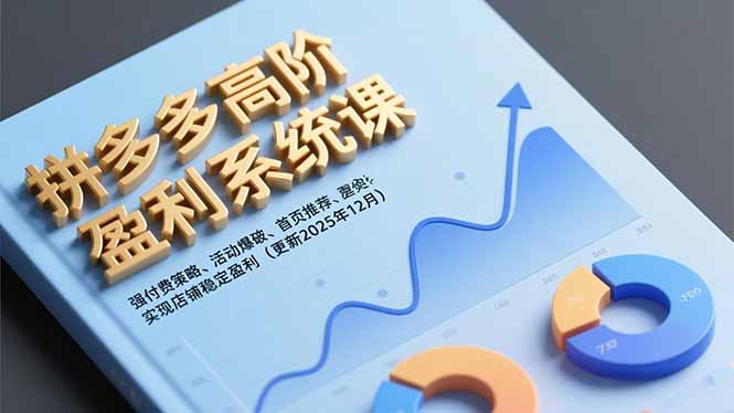 拼多多高阶盈利系统课，强付费策略、活动爆破、首页推荐，实现店铺稳定盈利(更新12月-大伟资源网