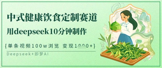爆火中式健康饮食定制赛道，用deepseek10分钟制作，单条视频100w浏览，单日变现多张-大伟资源网