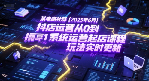 某电商社群【2025年6月】抖店运营从0到1系统运营起店课程，抖店最新玩法实时更新-大伟资源网