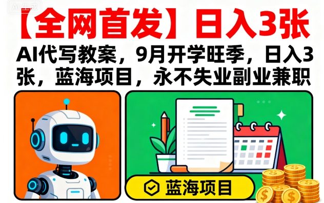 【全网首发】AI代写教案，9月开学旺季，日入3张，蓝海项目，永不失业副业兼职-大伟资源网