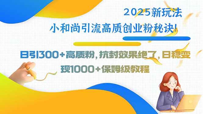 （15663期）2025新玩法小和尚引流高质创业粉秘诀！日引300+高质粉，抗封效果绝了，…-大伟资源网
