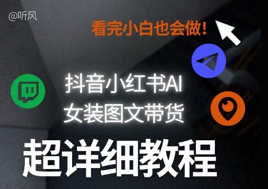 抖音小红书AI女装图文带货教程全拆解！小白看了也会做，可批量可矩阵玩法-大伟资源网