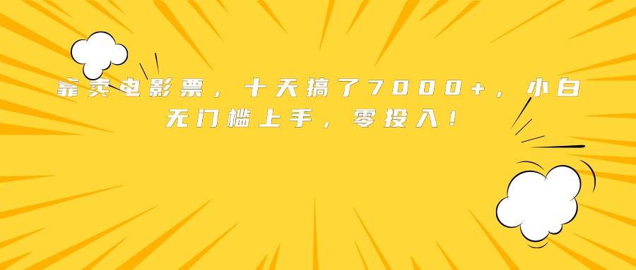 （15821期）靠卖电影票，十天搞了7000+，小白无门槛上手，零投入！-大伟资源网