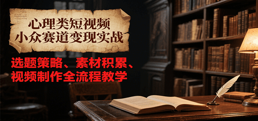 心理类短视频小众赛道变现实战，选题策略、素材积累、视频制作全流程教学-大伟资源网