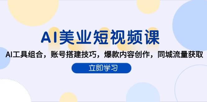 AI美业短视频课，AI工具组合，账号搭建技巧，爆款内容创作，同城流量获取-大伟资源网