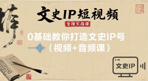 文史IP短视频变现实战课，0基础教你打造文史IP号(视频+音频课)-大伟资源网