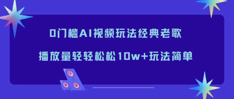 0门槛AI视频玩法经典老歌，播放量轻轻松松10w+玩法简单-大伟资源网