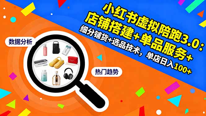 小红书虚拟陪跑3.0：店铺搭建+单品服务+细分铺货+选品技术，单店日入100+-大伟资源网
