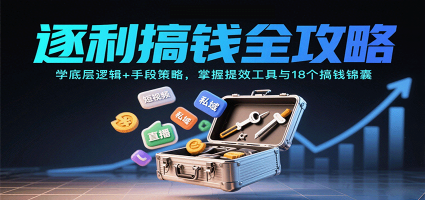 逐利搞钱全攻略：学底层逻辑+手段策略，掌握提效工具与18个搞钱锦囊(更新11月)-大伟资源网