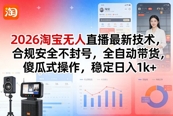 2026淘宝无人直播最新技术，合规安全不封号，全自动带货，傻瓜式操作，稳定日入1k+【揭秘】-大伟资源网