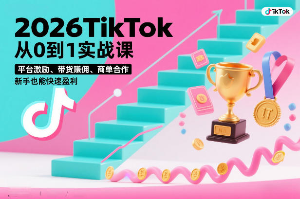 2026TikTok从0到1实战课，平台激励、带货賺佣、商单合作，新手也能快速盈利(3天直播课)-大伟资源网