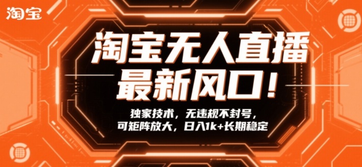 淘宝无人直播最新风口！独家技术，无违规不封号，可矩阵放大，日入1k+长期稳定【揭秘】-大伟资源网