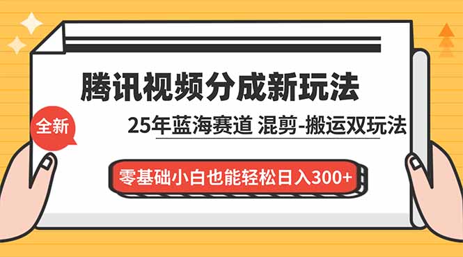 腾讯视频分成计划最新教程：25年蓝海赛道，混剪、搬运双玩法，零基础小白也能轻松日入300+-大伟资源网
