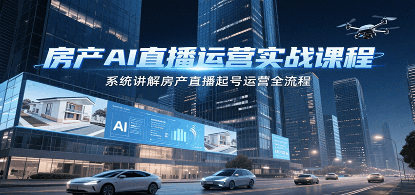 房产AI直播运营实战课程，系统讲解房产直播起号运营全流程-大伟资源网