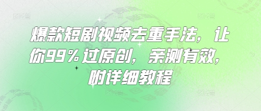 爆款短剧视频去重手法，让你99%过原创，亲测有效，附详细教程-大伟资源网
