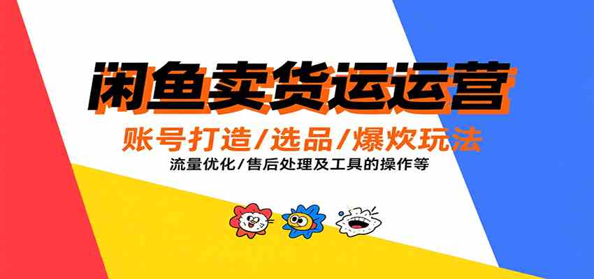 闲鱼卖货运营，账号打造/选品/爆款玩法/流量优化/售后处理及工具实操等-大伟资源网