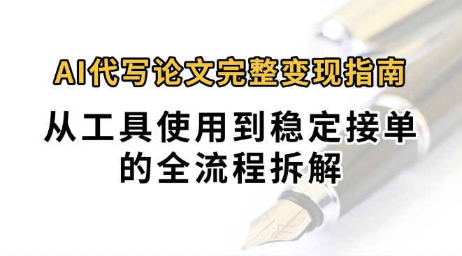 0投入月过万AI代写论文完整变现指南：从工具使用到稳定接单的全流程拆解-大伟资源网