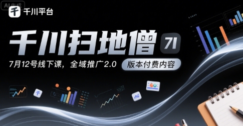 千川扫地僧7月12号线下课，千川投放，全域推广2.0版本付费内容-大伟资源网
