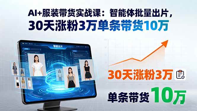 （15974期）AI+服装带货实战课：智能体批量出片，30天涨粉3万单条带货10万-大伟资源网