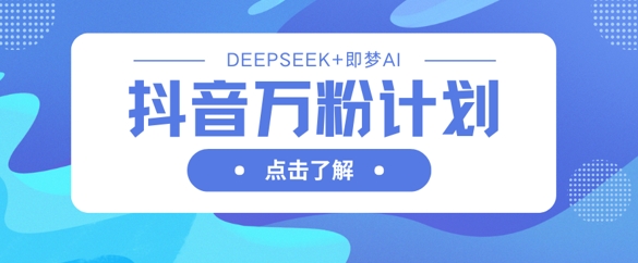 抖音万粉计划，利用DeepSeek+即梦AI生成视频，快速涨到万粉-大伟资源网