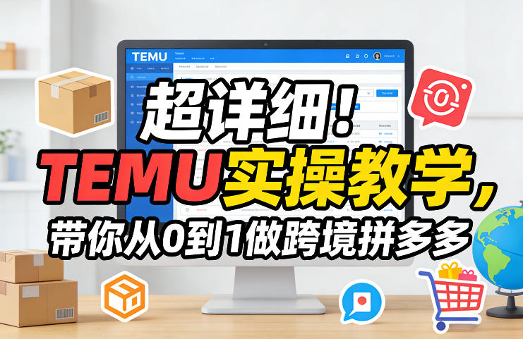 超详细！TEMU实操教学，带你从0到1做跨境拼多多-大伟资源网