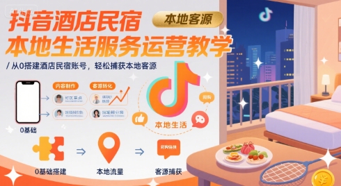 抖音酒店民宿本地生活服务运营教学，从0搭建酒店民宿账号，轻松捕获本地客源-大伟资源网