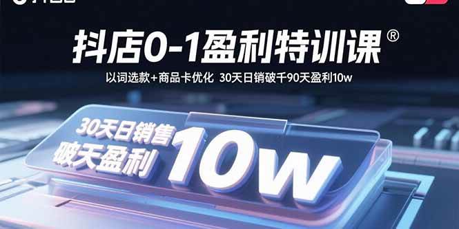 （15956期）抖店0-1盈利特训课：以词选款+商品卡优化 30天日销破千90天盈利10w-大伟资源网