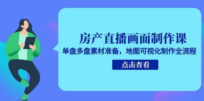 （15156期）房产直播画面制作课，单盘多盘素材准备，地图可视化制作全流程-大伟资源网