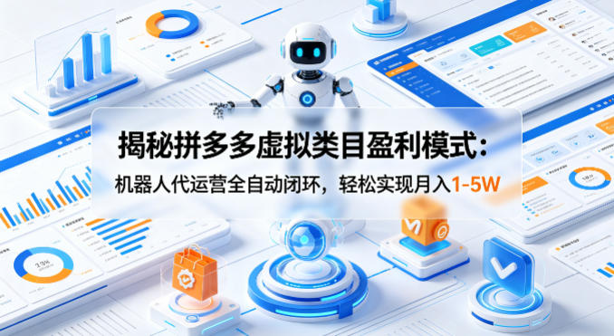 揭秘拼多多虚拟类目盈利模式：机器人代运营全自动闭环，轻松实现月入1-5W-大伟资源网