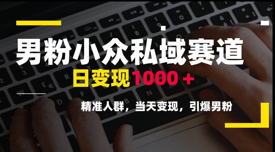图片[1]-（15092期）男粉小众私域赛道，日变现1000＋，精准人群，当天变现，引爆男粉-大伟资源网