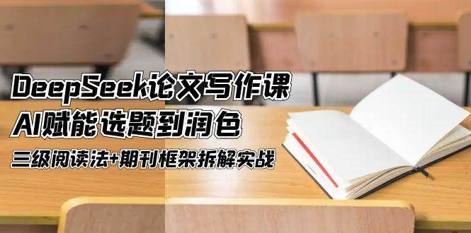 DeepSeek论文写作课，AI赋能选题到润色，三级阅读法+期刊框架拆解实战-大伟资源网