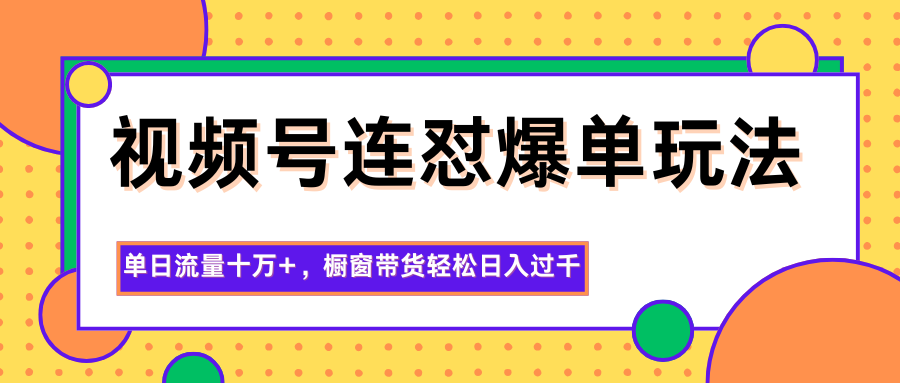 图片[1]-视频号连怼爆单玩法，单日流量十万+，橱窗带货轻松日入过千-大伟资源网
