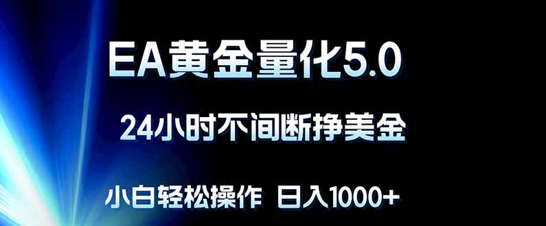 EA黄金量化5.0，24小时不间断挣美金，小白轻松上手，日入1000+-大伟资源网