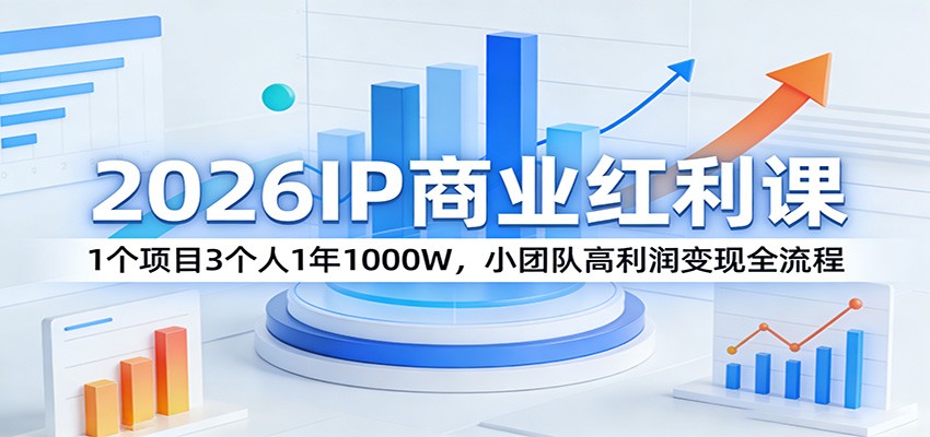 2026IP商业红利课：1个项目3个人1年1000W，小团队高利润变现全流程-大伟资源网