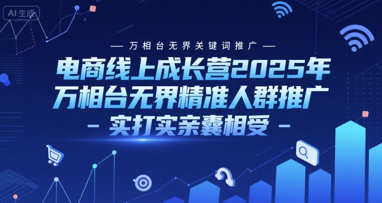 电商线上成长营2025年，万相台无界关键词推广-万相台无界精准人群推广-实打实亲囊相受-大伟资源网