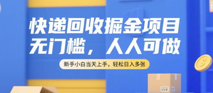 快递回收掘金项目，无门槛，人人可做，新手小白当天上手，轻松日入多张【揭秘】-大伟资源网