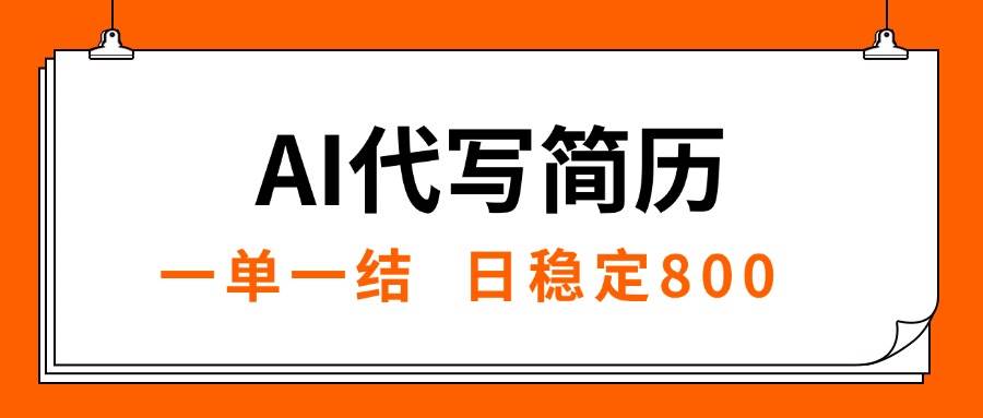 （15620期）AI代写简历，就业难目前旺季，一单一结，稳定日入8张，永不失业【附工…-大伟资源网