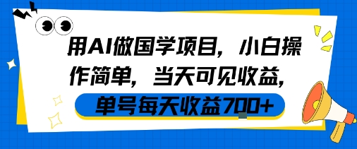 用AI做国学项目，小白操作简单，当天可见收益，单号每天收益7张-大伟资源网