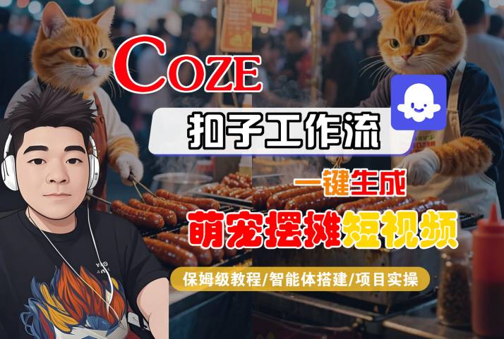 COZE扣子工作流一键生成萌宠摆摊短视频，保姆级教程-智能体搭建-项目实操-大伟资源网