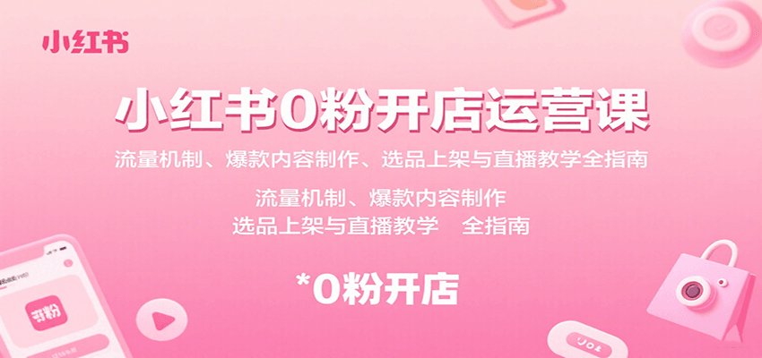 小红书0粉开店运营课：流量机制、爆款内容制作、选品上架与直播教学全指南-大伟资源网