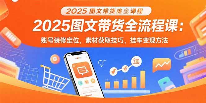 （15716期）2025图文带货全流程课：账号装修定位，素材获取技巧，挂车变现方法-大伟资源网