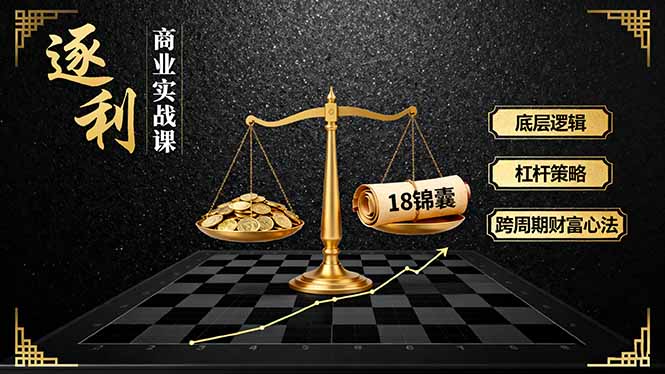 《逐 利》商业实战课，底层逻辑、杠杆策略、18锦囊，跨周期财富心法(更新-大伟资源网