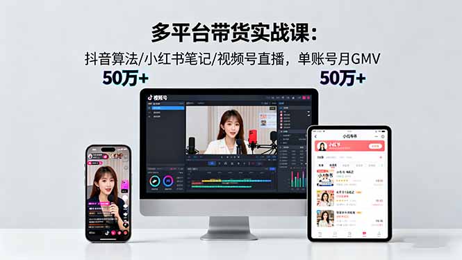 多平台带货实战课18.0：抖音算法/小红书笔记/视频号直播，单账号月GMV50w+-大伟资源网
