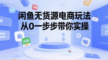 闲鱼无货源电商玩法，从0一步步带你实操-大伟资源网