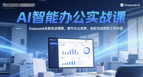 AI智能办公实战课，Deepseek全新实战课程，提升办公效率，轻松完成你的工作内容-大伟资源网